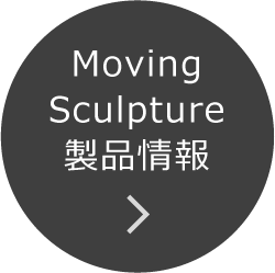 Moving Sculpture 製品情報